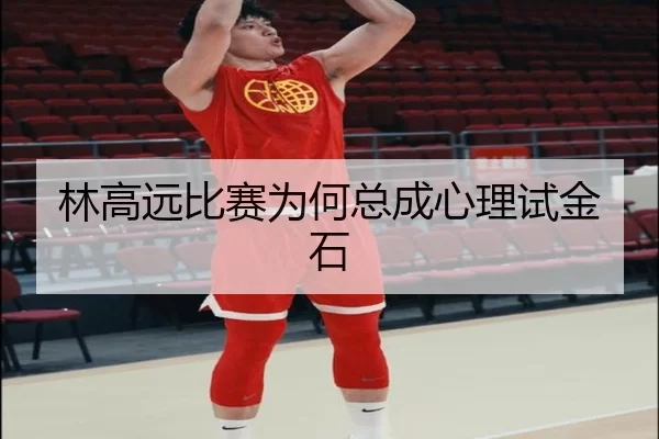 林高远比赛为何总成心理试金石